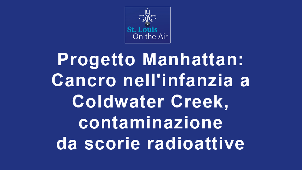 Progetto Manhattan: Cancro nell’infanzia a Coldwater Creek, contaminazione da scorie radioattive (video)